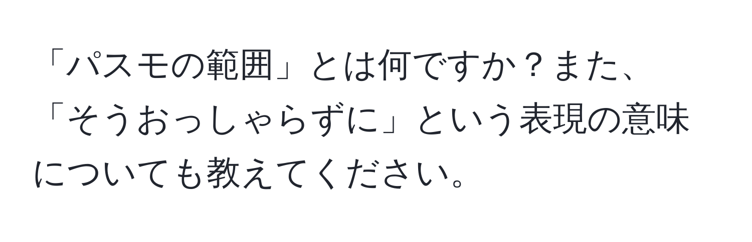 「パスモの範囲」とは何ですか？また、「そうおっしゃらずに」という表現の意味についても教えてください。