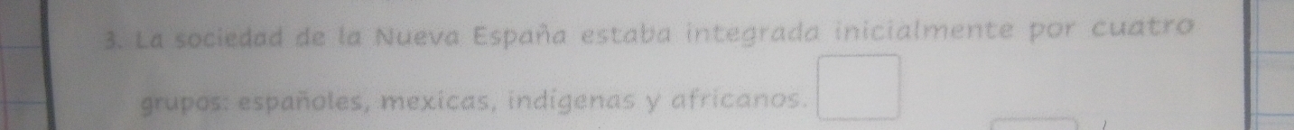 La sociedad de la Nueva España estaba integrada inicialmente por cuatro 
grupos: españoles, mexicas, indigenas y africanos.