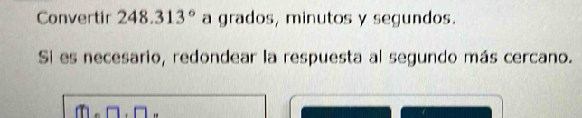 Convertir 248.313° a grados, minutos y segundos. 
Si es necesario, redondear la respuesta al segundo más cercano.