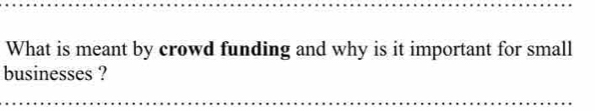 What is meant by crowd funding and why is it important for small 
businesses ?