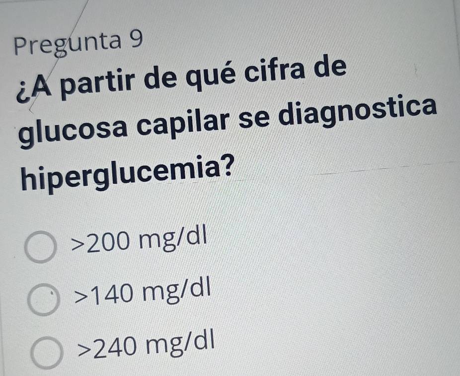 Pregunta 9
¿A partir de qué cifra de
glucosa capilar se diagnostica
hiperglucemia?
200mg/dl
140mg/dl
240mg/dl