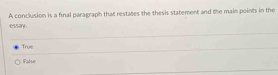 A conclusion is a final paragraph that restates the thesis statement and the main points in the
essay.
True
False