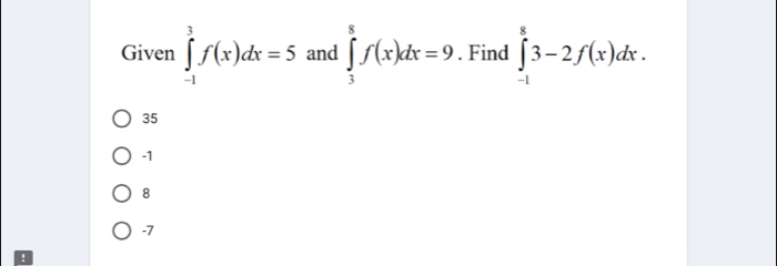 Given ∈tlimits _(-1)^3f(x)dx=5 and ∈tlimits _3^8f(x)dx=9. Find ∈tlimits _(-1)^83-2f(x)dx.
35
-1
8
-7