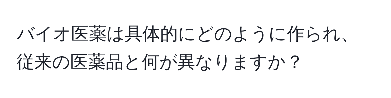 バイオ医薬は具体的にどのように作られ、従来の医薬品と何が異なりますか？