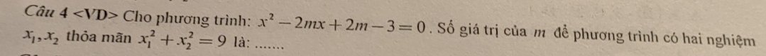 Câu 4 Cho phương trình: x^2-2mx+2m-3=0. Số giá trị của m để phương trình có hai nghiệm
x_1, x_2 thỏa mãn x_1^2+x_2^2=9 là: .......