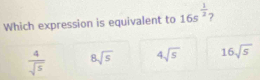 Which expression is equivalent to 16s^(frac 1)2 7
 4/sqrt(5)  8sqrt(5) 4sqrt(5) 16sqrt(5)