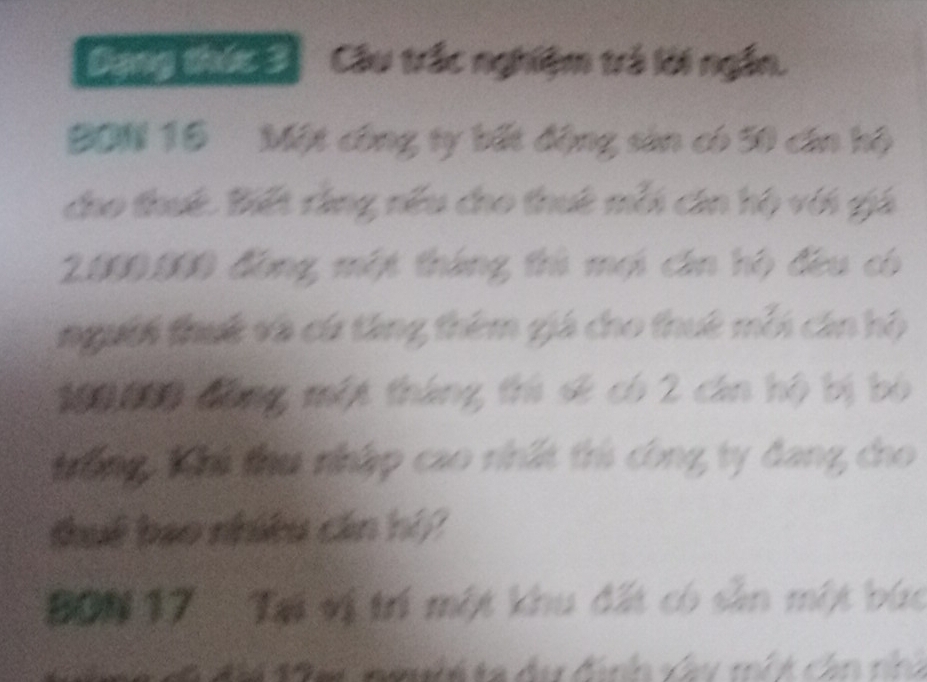 Cân Ci Cầu trắc nghiệm trả lời ngắn. 
BDN 10 Một công ty bất động sản có 50 cán hộ 
cao thuê. Biết rằng nếu cho thuê mỗi cán hộ với giá
2000.000 đồng một tháng trì mội cán hộ đều có 
người thut vô cứ tăng thêm giá cho thuê mỗi cán hộ
100000 đông một tháng trì sẽ có 2 cán hộ bị bó 
trống, Khú thu nhập cao nnất trì công ty đang, cho 
thuế bao nhiều cán hi/ 
Đ0N 17 Tri vị trí một khu đất có sản một bức