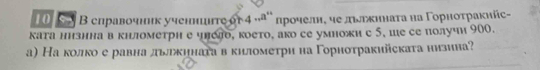 Η Β еправочник ученнцτе ογ 4 а¨ лрοчелн, че дьлκηнаτа на Γοрноτракнйс- 
ката ннзннав кнлометрн е члело, което, ако се умножи с 5, шесе получи 900. 
а) На колко е равна дьлκηнаτа вкиломеτри на Γорнотракийската низина?