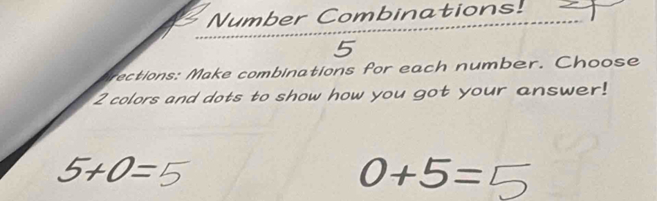 Number Combinations! 
5 
rections: Make combinations for each number. Choose
2 colors and dots to show how you got your answer!
5+0=
0+5=