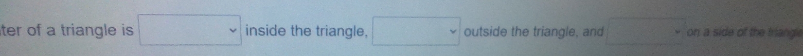 ter of a triangle is □ inside the triangle, □ outside the triangle, and □ on a side of the triang