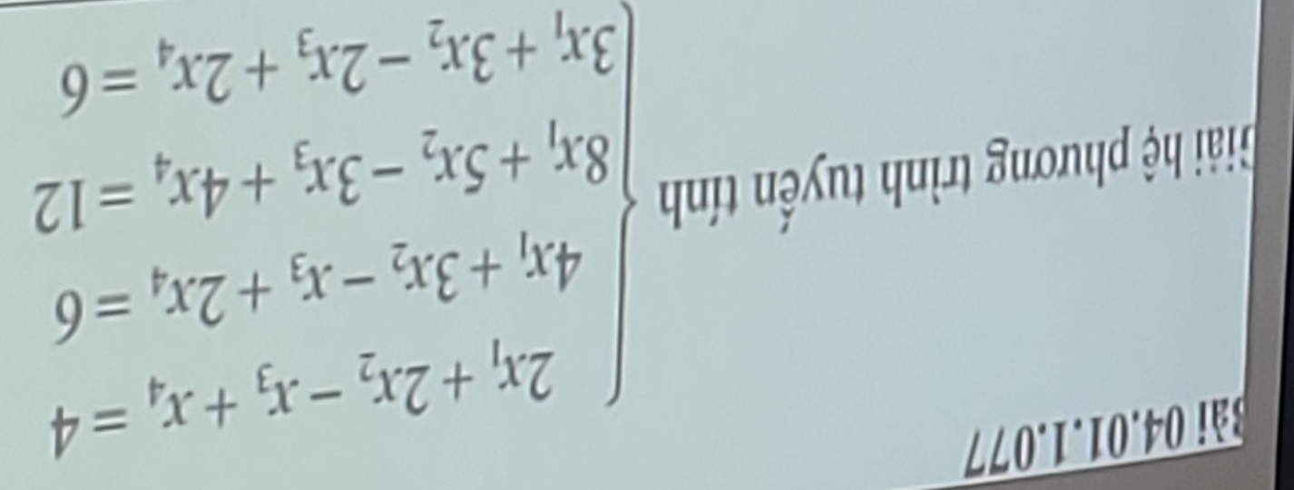 3ài 04.01.1.077 
Giải hệ phương trình tuyến tính beginarrayl 2x_1-2x_2-x_3=-4 x_1+3x_2-x_3+2x_2=6 x_1+5x_2-3x_3+4x_2=12, 3x_1+3x_2-2x_3+2x_3=6endarray.