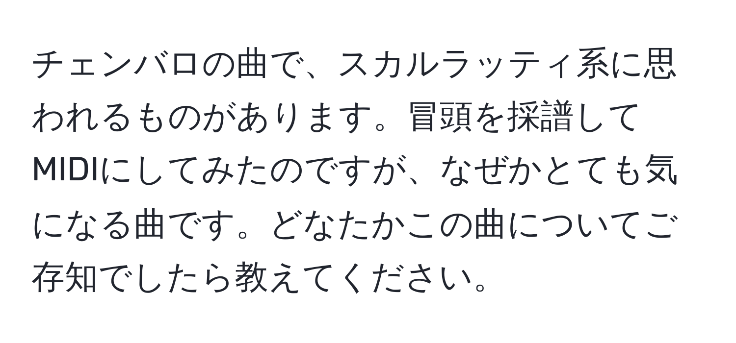 チェンバロの曲で、スカルラッティ系に思われるものがあります。冒頭を採譜してMIDIにしてみたのですが、なぜかとても気になる曲です。どなたかこの曲についてご存知でしたら教えてください。