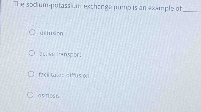 The sodium-potassium exchange pump is an example of_
diffusion
active transport
facilitated diffusion
osmosis