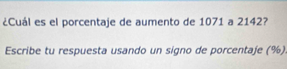 ¿Cuál es el porcentaje de aumento de 1071 a 2142? 
Escribe tu respuesta usando un signo de porcentaje (%).