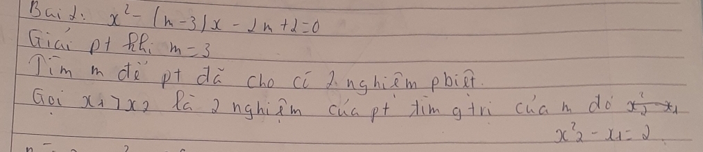 Baid: x^2-(m-3)x-2m+2=0
Giai pt RR m=3
Jim m dò pt dù cho cí Z nghiem pbiet 
Goi xi7x2 Rú a nghiām chapt tim g+rì cham do x
x^2_2-x_1=2