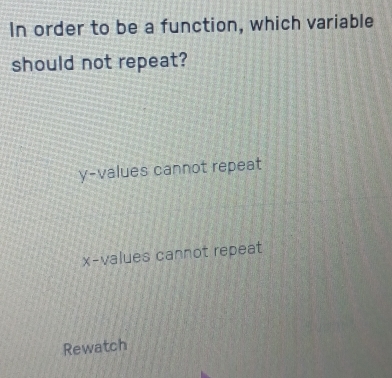 In order to be a function, which variable
should not repeat?
y -values cannot repeat
x -values cannot repeat
Rewatch