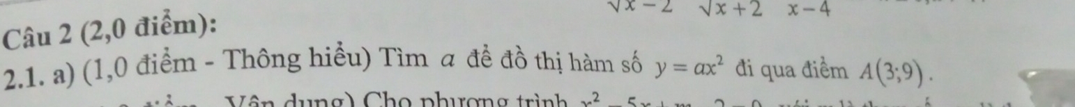 (2,0 điểm):
sqrt(x)-2 sqrt(x)+2 x-4
2.1. a) (1,0 điểm - Thông hiểu) Tìm a đề đồ thị hàm số y=ax^2 đi qua điểm A(3;9). 
( ê n dung) Cho phương trình x^25x