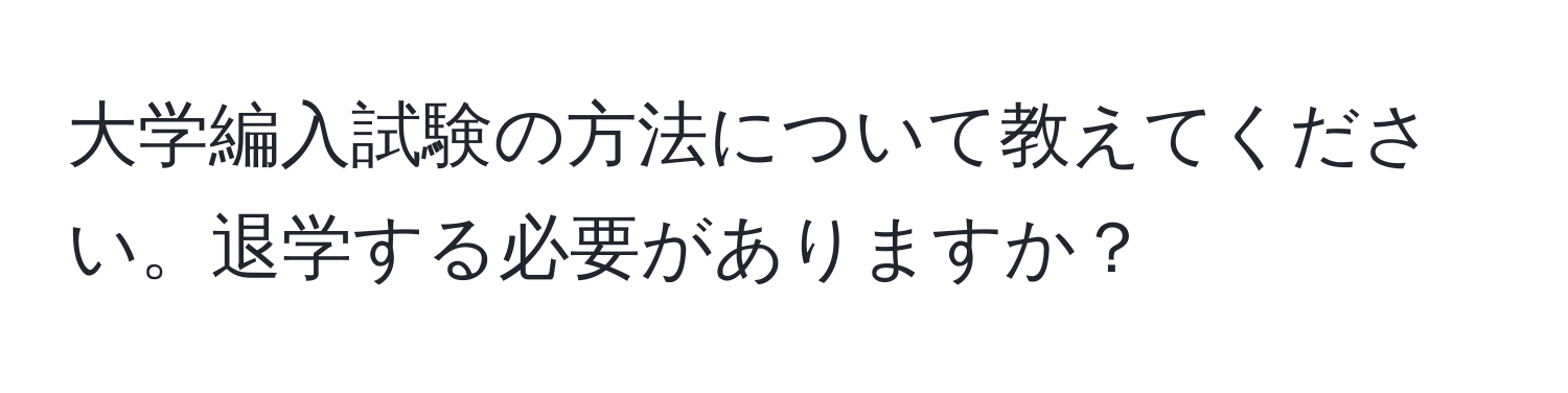 大学編入試験の方法について教えてください。退学する必要がありますか？