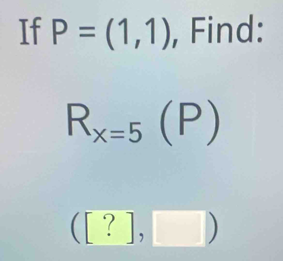 If P=(1,1) , Find:
R_x=5(P)
([?],□ )