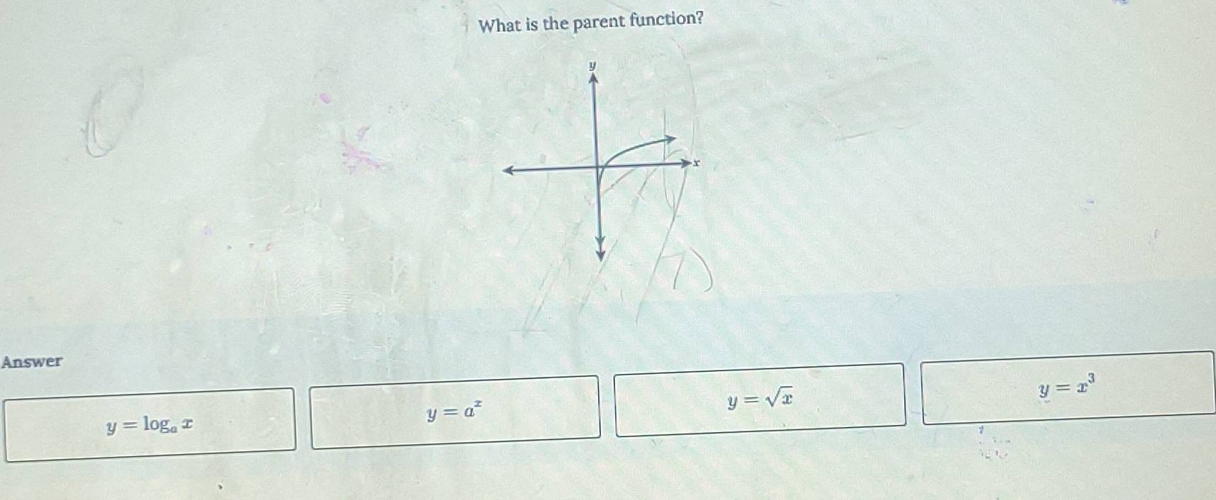 What is the parent function?
Answer
y=a^x
y=sqrt(x)
y=x^3
y=log _ax