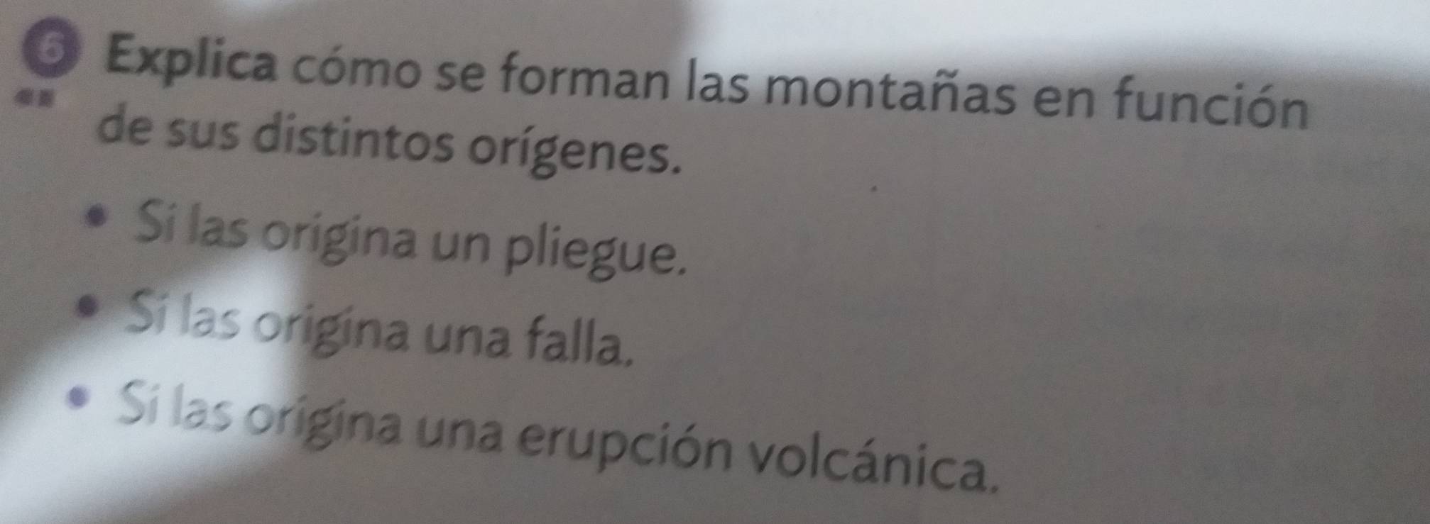 Explica cómo se forman las montañas en función 
de sus distintos orígenes. 
Si las origina un pliegue. 
Si las origina una falla. 
Sií las origina una erupción volcánica.