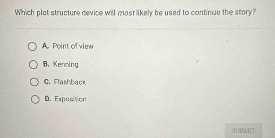 Which plot structure device will most likely be used to continue the story?
A. Point of view
B. Kenning
C. Flashback
D. Exposition
SUBMIT