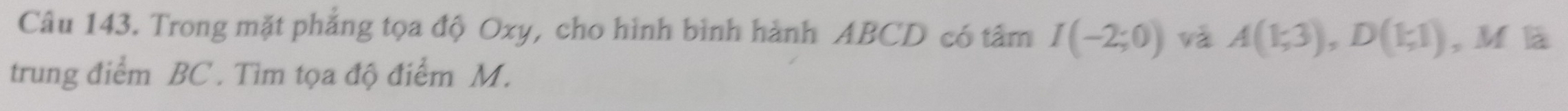 Trong mặt phẳng tọa độ Oxy, cho hình bình hành ABCD có tâm I(-2;0) và A(1;3), D(1;1) , Ml 
trung điểm BC. Tìm tọa độ điểm M.