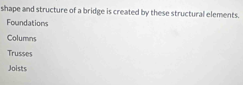 shape and structure of a bridge is created by these structural elements.
Foundations
Columns
Trusses
Joists