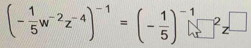 (- 1/5 w^(-2)z^(-4))^-1=(- 1/5 )^-1(□^(-2)z^(□))