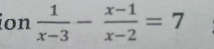 ion  1/x-3 - (x-1)/x-2 =7