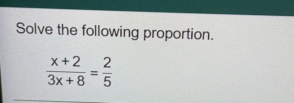 Solve the following proportion.
 (x+2)/3x+8 = 2/5 