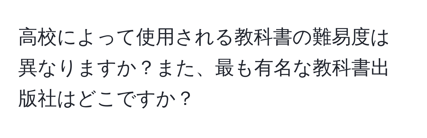 高校によって使用される教科書の難易度は異なりますか？また、最も有名な教科書出版社はどこですか？