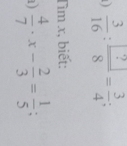 )  3/16 : ?/8 = 3/4 ; 
Tìm x, biết: 
a)  4/7 · x- 2/3 = 1/5 ;