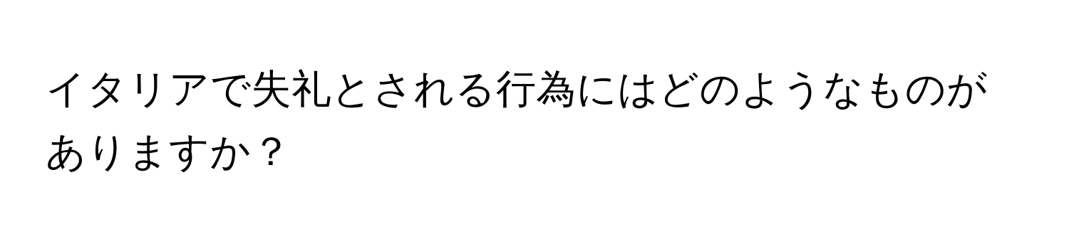 イタリアで失礼とされる行為にはどのようなものがありますか？