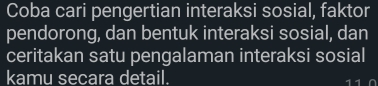 Coba cari pengertian interaksi sosial, faktor 
pendorong, dan bentuk interaksi sosial, dan 
ceritakan satu pengalaman interaksi sosial 
kamu secara detail.