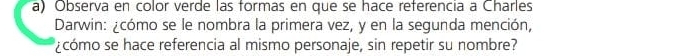 Observa en color verde las formas en que se hace referencia a Charles 
Darwin: ¿cómo se le nombra la primera vez, y en la segunda mención, 
¿cómo se hace referencia al mismo personaje, sin repetir su nombre?