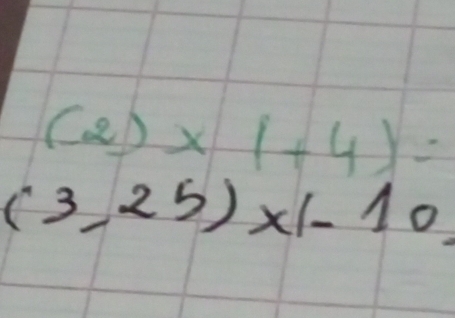 (2)* (+4)=
(3,25)* 1-10