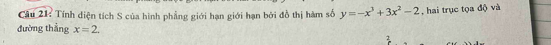 Tính diện tích S của hình phẳng giới hạn giới hạn bởi đồ thị hàm số y=-x^3+3x^2-2 , hai trục tọa độ và 
đường thẳng x=2. 
2