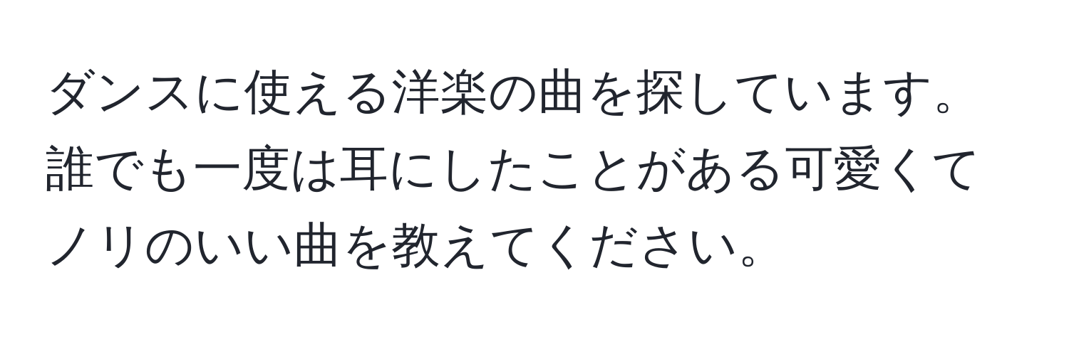 ダンスに使える洋楽の曲を探しています。誰でも一度は耳にしたことがある可愛くてノリのいい曲を教えてください。