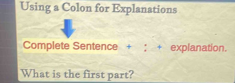 Using a Colon for Explanations 
Complete Sentence + : + explanation. 
What is the first part?