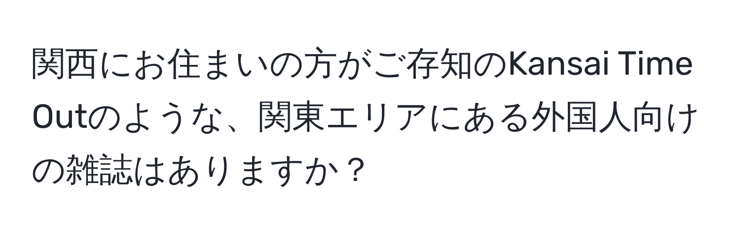 関西にお住まいの方がご存知のKansai Time Outのような、関東エリアにある外国人向けの雑誌はありますか？