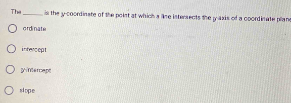 The_ is the y-coordinate of the point at which a line intersects the y-axis of a coordinate plan
ordinate
intercept
y-intercept
slope