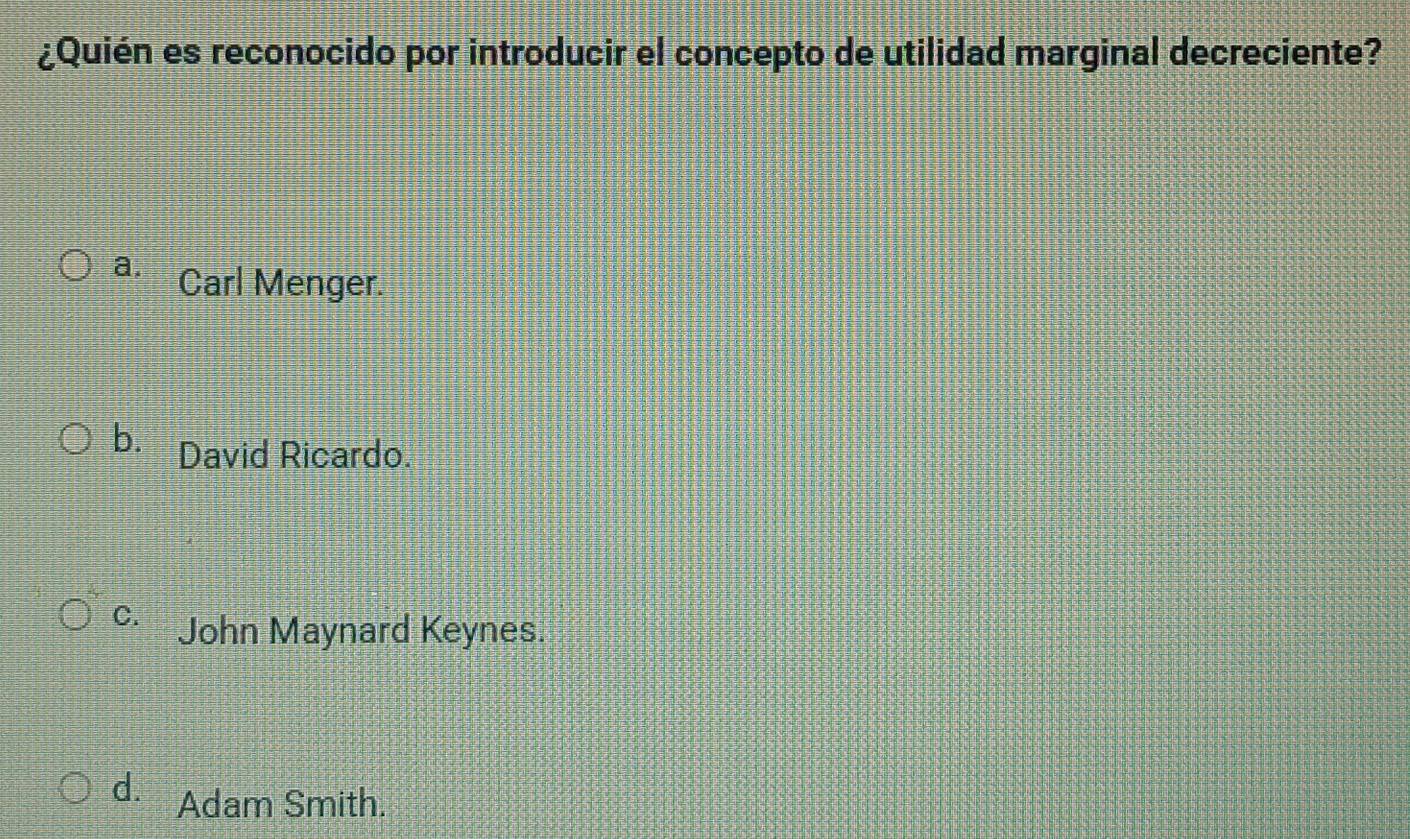 ¿Quién es reconocido por introducir el concepto de utilidad marginal decreciente?
a. Carl Menger.
b. David Ricardo.
C. John Maynard Keynes.
d. Adam Smith.