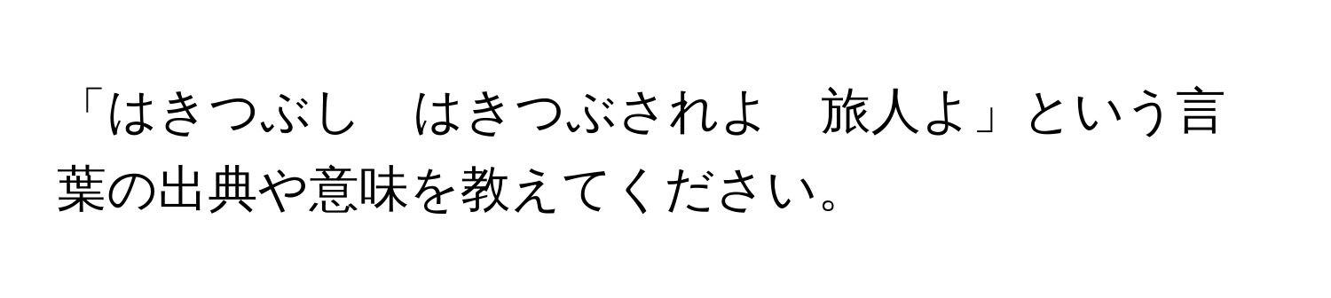 「はきつぶし　はきつぶされよ　旅人よ」という言葉の出典や意味を教えてください。