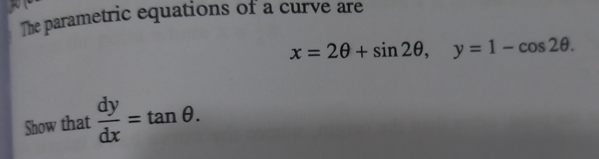 The parametric equations of a curve are
x=2θ +sin 2θ , y=1-cos 2θ. 
Show that  dy/dx =tan θ.