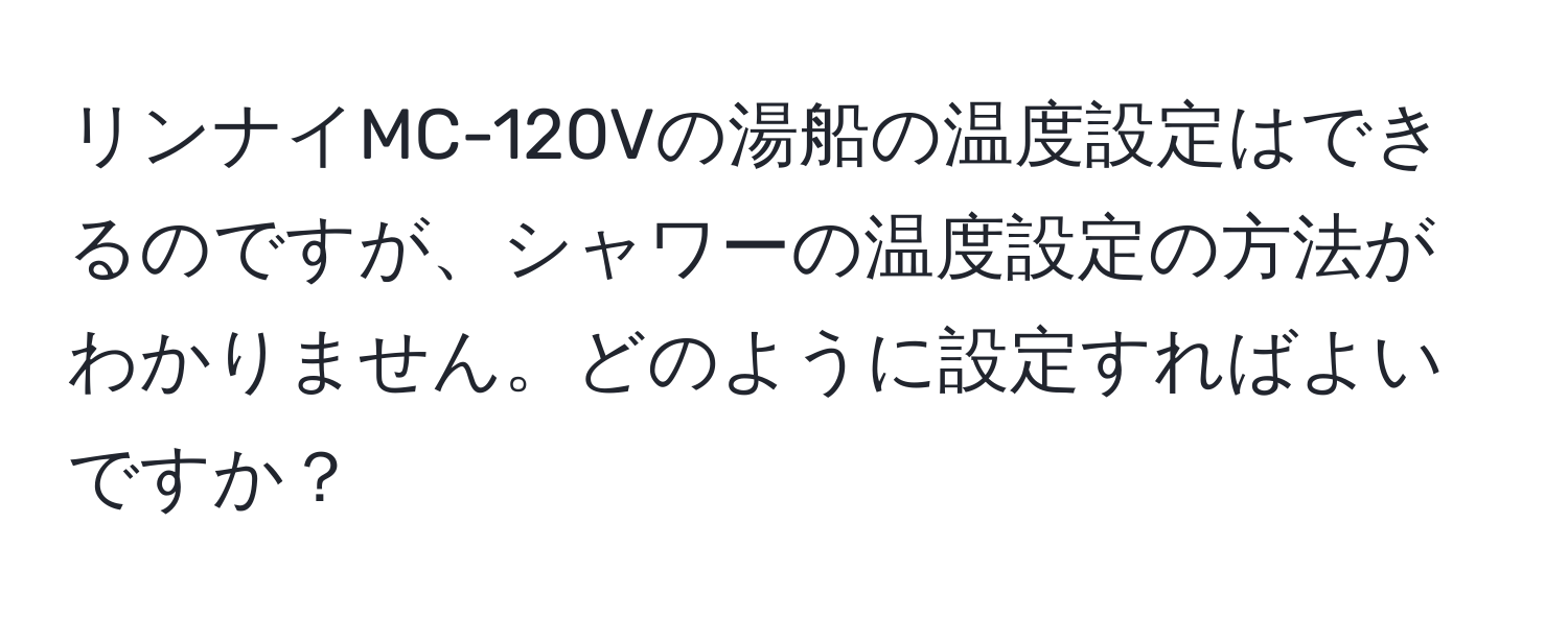 リンナイMC-120Vの湯船の温度設定はできるのですが、シャワーの温度設定の方法がわかりません。どのように設定すればよいですか？