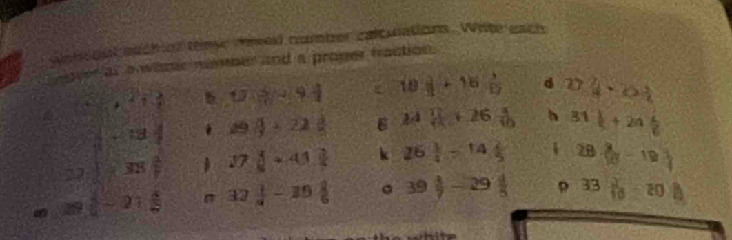 wot oat euch nl tense fmeed cumber calcuations. Wite each 
gver al a wane nmber and a proper traction.
8+^213 U=41
10 2/3 +16 3/12  4 27 7/4 -2> 3/2 
frac 1+frac 1 29 1/3 +22 1/2  6 24 11/14 +26 5/10  h 31 1/5 +24 1/6 
22  1/2 +33 1/2  17 1/8 +41 1/4  k 26 3/4 -14 2/5 
28·  3/10 -19
19  1/4 -21 4/5  n 32 1/4 -10 2/6  。 39 4/7 -29 4/5  B 33 2/10 =20 8/10 