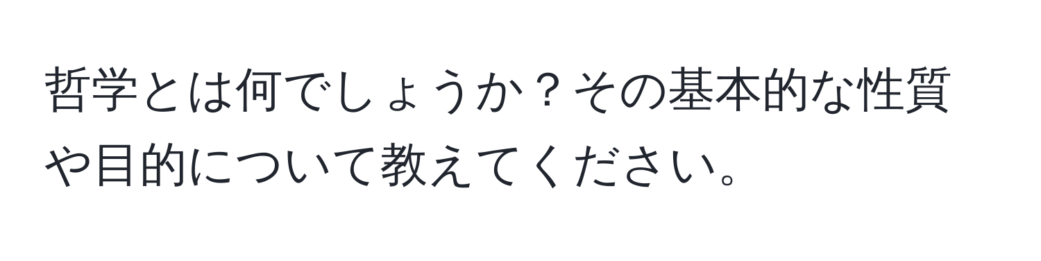 哲学とは何でしょうか？その基本的な性質や目的について教えてください。