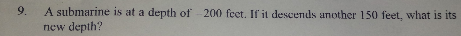 A submarine is at a depth of — 200 feet. If it descends another 150 feet, what is its 
new depth?
