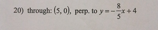 through: (5,0) , perp. to y=- 8/5 x+4